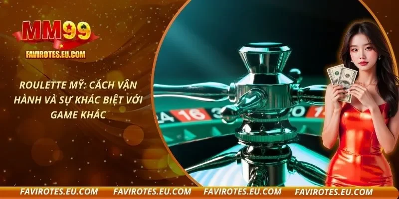 Roulette Mỹ: Cách Vận Hành Và Sự Khác Biệt Với Game Khác